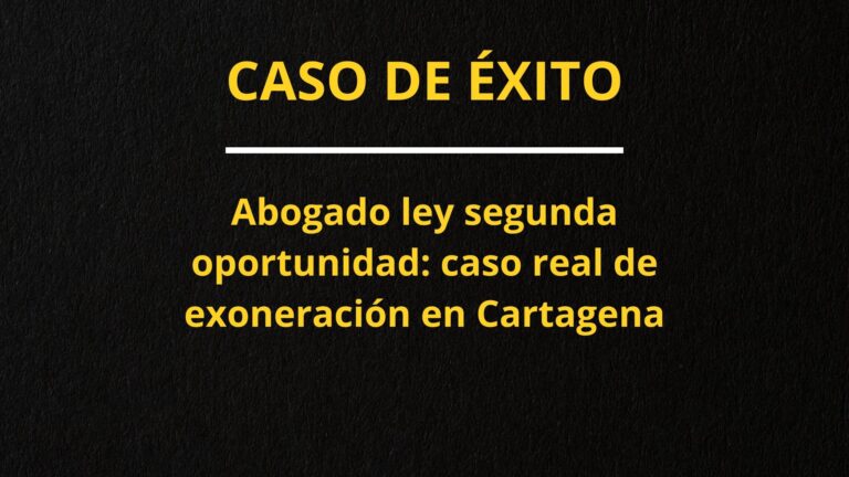 Lee más sobre el artículo Abogado ley segunda oportunidad: caso real de exoneración de deudas en Cartagena